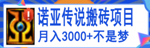 搬砖项目:诺亚传说小白零基础搬砖教程,轻松单机月入3000+-壹选网-各种精选资源福利