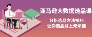 亚马逊蓝海产品选品课:分析选品方法技巧(巧选蓝海产品)-壹选网-各种精选资源福利