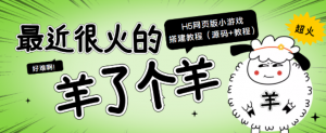“羊了个羊” H5网页版小游戏搭建教程【源码+教程】-壹选网-各种精选资源福利