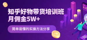 知乎好物带货课程:简单易懂的实操方法-壹选网-各种精选资源福利