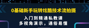 0基础新手玩转炫酷技术流拍摄课程：多视角演示，入门到精通私教课【视频课程】-壹选网-各种精选资源福利