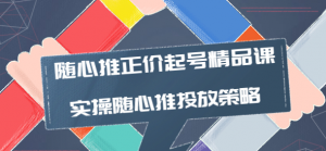 随心推投放技巧：随心推正价起号精品课，实操随心推投放策略-壹选网-各种精选资源福利