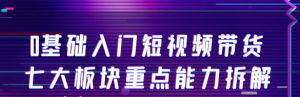 短视频带货教程:0基础入门短视频带货,七大板块重点能力教学-壹选网-各种精选资源福利