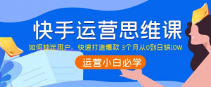 快手运营技巧及实操:如何快速打造爆款 3个月从0到日销10W-壹选网-各种精选资源福利