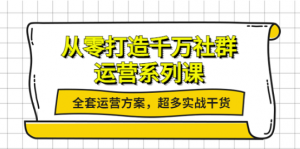 社群运营系列课:社群运营工作内容全套运营方案,超多实战干货-壹选网-各种精选资源福利