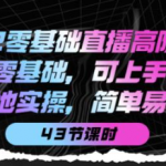 零基础直播知识课程：零基础可上手，落地实操简单易学（43节课）-壹选资源网-各种项目精选资源下载