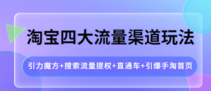 淘宝四大流量渠道玩法:直通车+引爆手淘首页+引力魔方+搜索流量提权-壹选网-各种精选资源福利