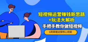短视频运营赚钱模式新思路玩法：手把手教你做短视频-壹选网-各种精选资源福利