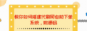代刷网站搭建教程：教你如何搭建代刷网自助下单系统【附源码】-壹选网-各种精选资源福利