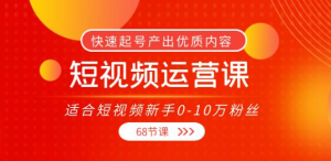 短视频运营课：快速起号产出优质内容（68节课）-壹选网-各种精选资源福利