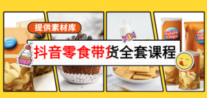 抖音零食带货课程:从0到1搭建账号涨粉卖货(提供全套课程素材库)-壹选网-各种精选资源福利