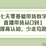 七天零基础带货课程:直播带货从0到1,少走弯路-壹选资源网-各种项目精选资源下载