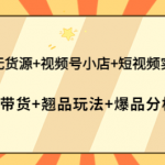 抖店无货源+视频号小店+短视频实操课-壹选资源网-各种项目精选资源下载