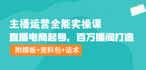 主播运营实操课程：直播电商起号，百万播间打造（附模板+资料包+话术）-壹选网-各种精选资源福利