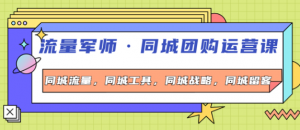 流量军事同城团购运营课：同城流量+同城工具+同城战略+同城留客-壹选网-各种精选资源福利