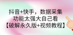 抖音+快手数据采集软件：功能强大【破解永久版+视频教程】-壹选网-各种精选资源福利
